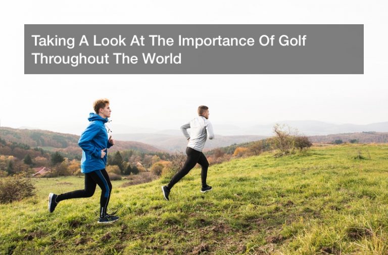 Taking A Look At The Importance Of Golf Throughout The World