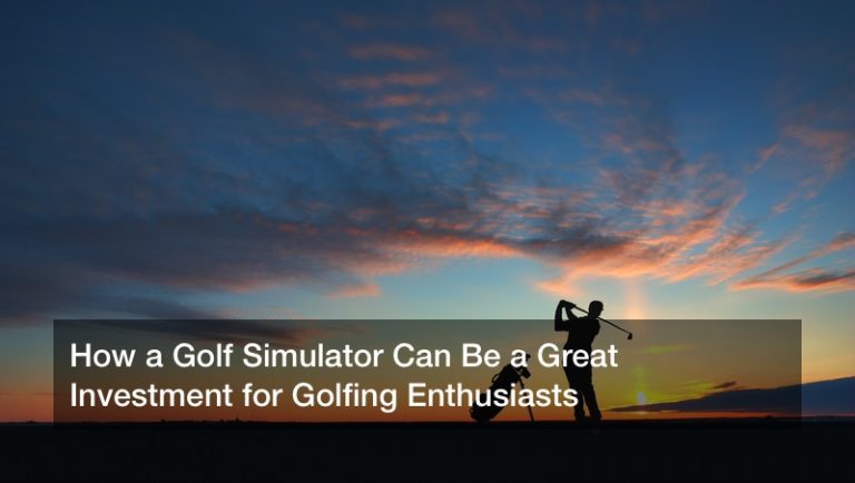 How a Golf Simulator Can Be a Great Investment for Golfing Enthusiasts