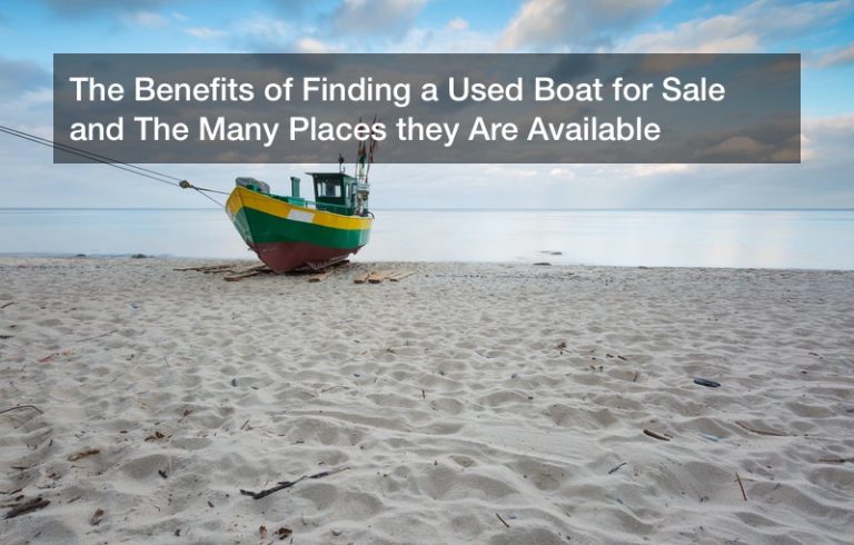 The Benefits of Finding a Used Boat for Sale and The Many Places they Are Available