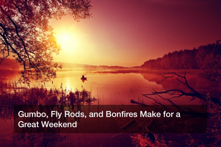 Gumbo, Fly Rods, and Bonfires Make for a Great Weekend