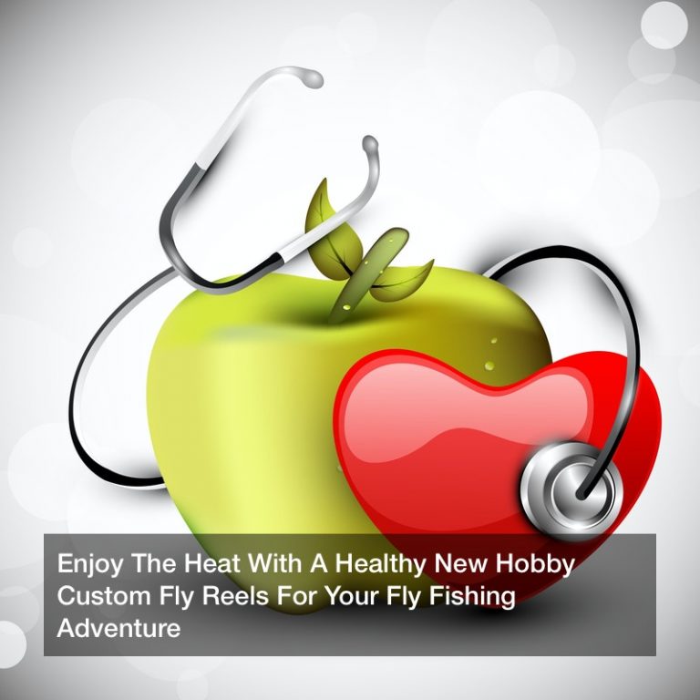 Enjoy The Heat With A Healthy New Hobby  Custom Fly Reels For Your Fly Fishing Adventure