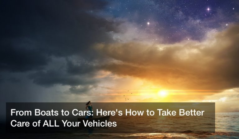 From Boats to Cars: Here’s How to Take Better Care of ALL Your Vehicles